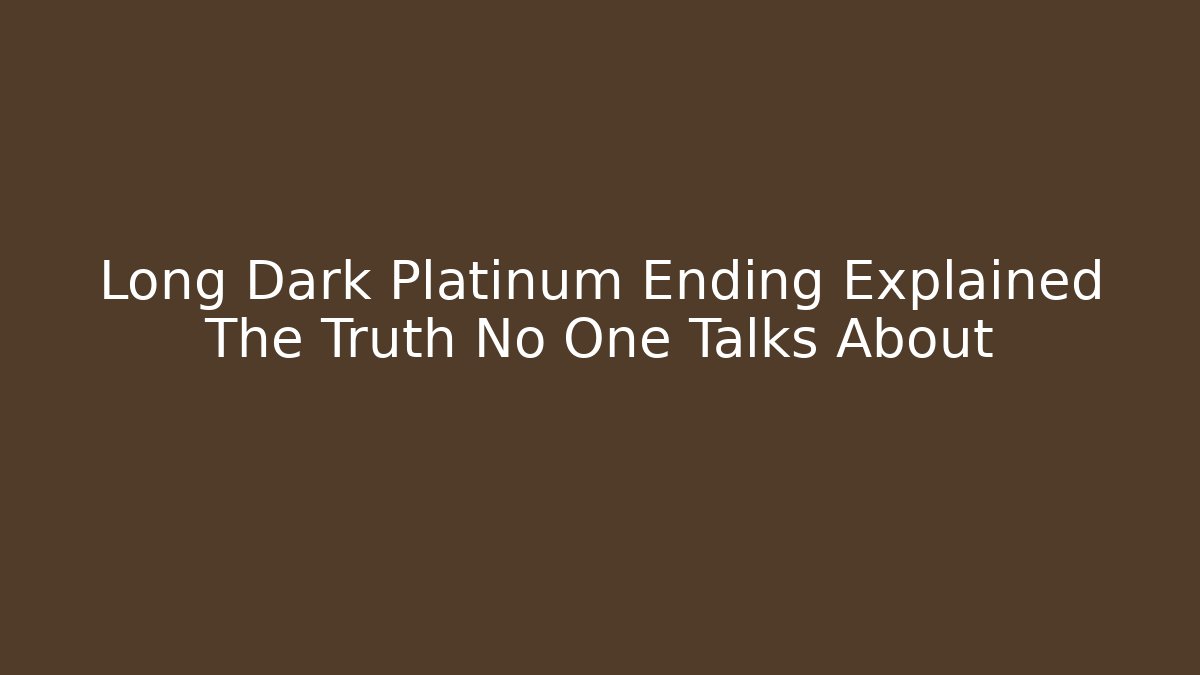 Long Dark Platinum Ending Explained The Truth No One Talks About - Sports History Weekly