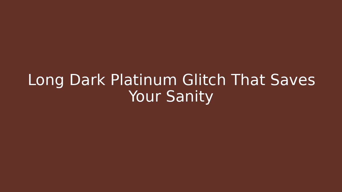 Long Dark Platinum Glitch That Saves Your Sanity