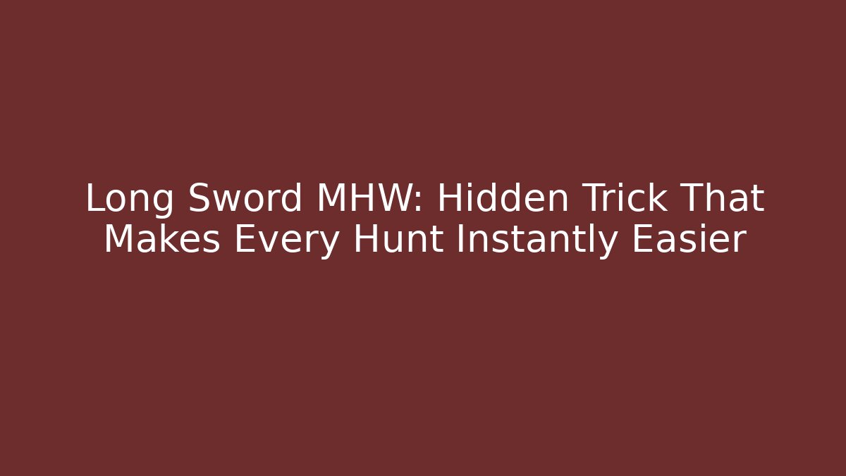 Long Sword MHW: Hidden Trick That Makes Every Hunt Instantly Easier