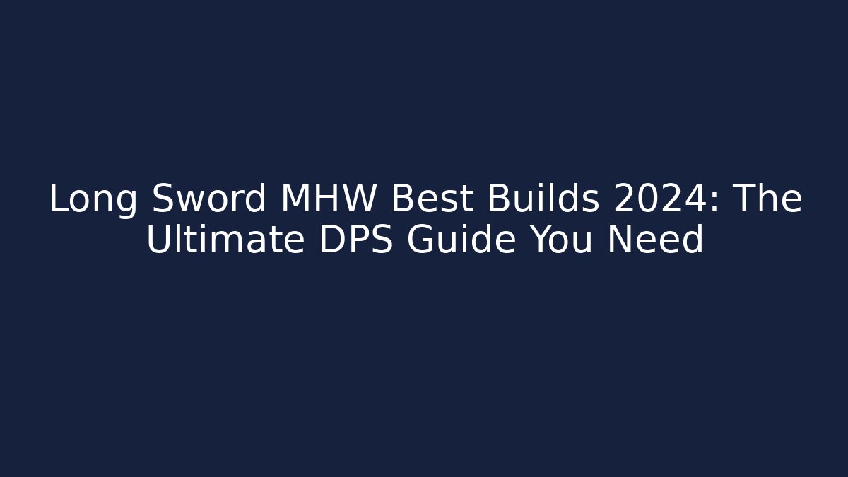 Long Sword MHW Best Builds 2024: The Ultimate DPS Guide You Need