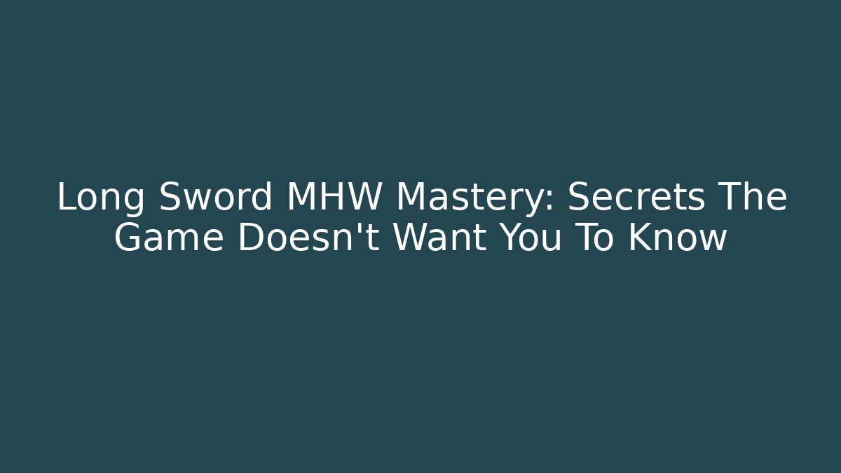 Long Sword MHW Mastery: Secrets The Game Doesn't Want You To Know