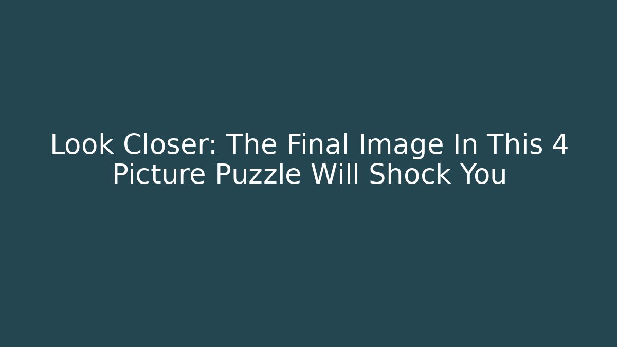 Look Closer: The Final Image In This 4 Picture Puzzle Will Shock You