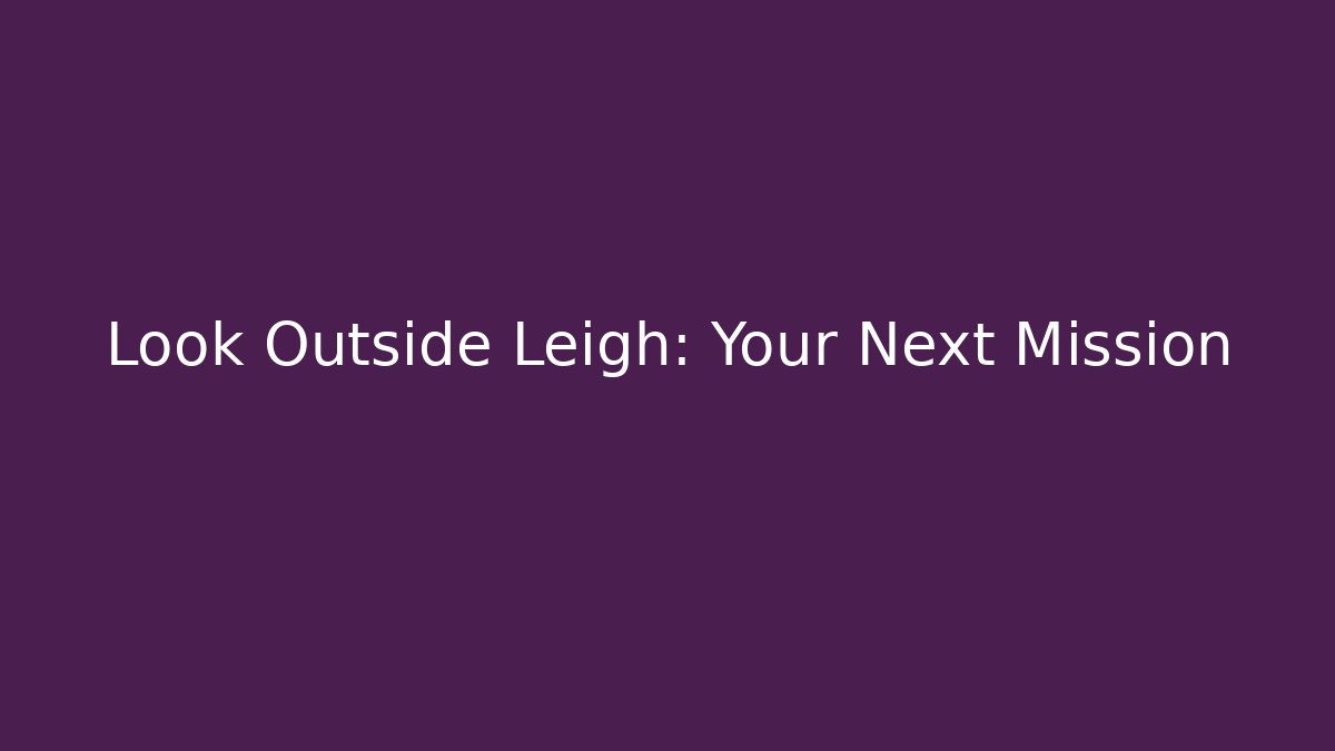 Look Outside Leigh: Your Next Mission