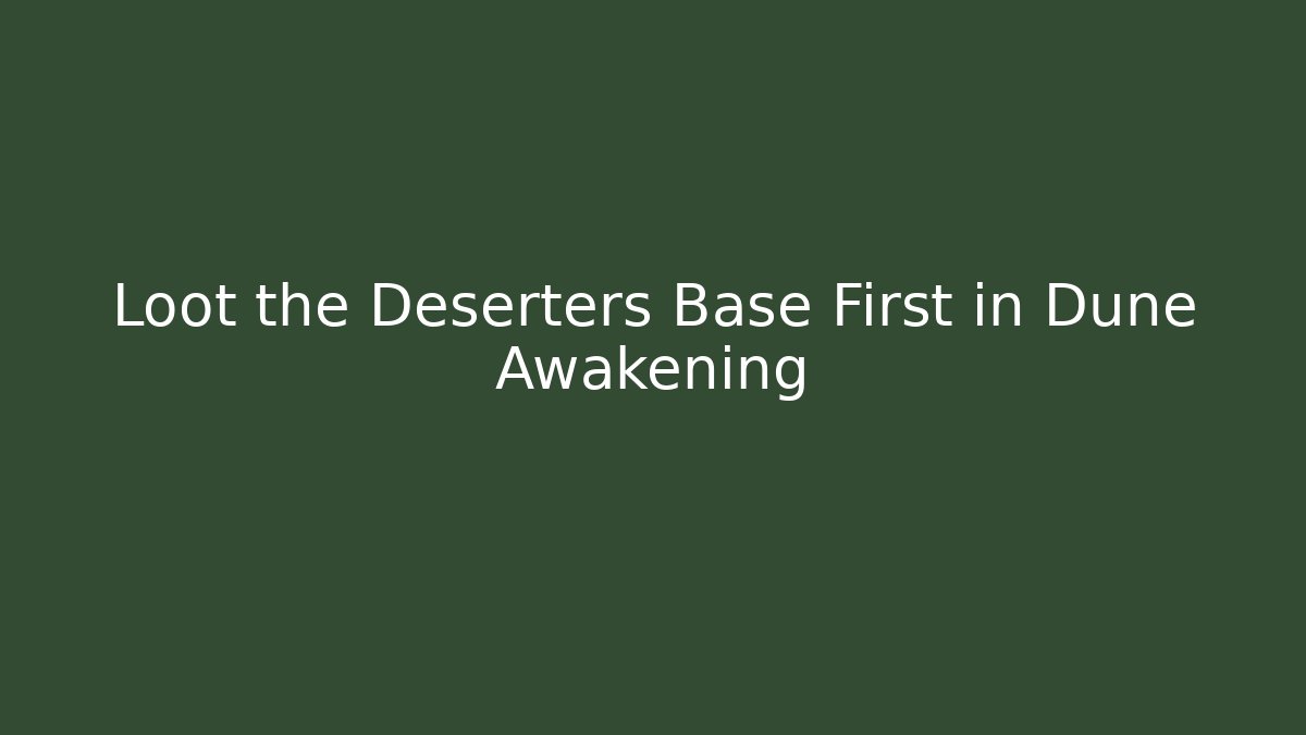 Loot the Deserters Base First in Dune Awakening