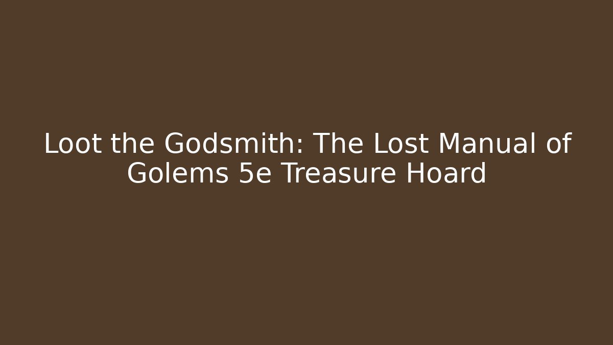 Loot the Godsmith: The Lost Manual of Golems 5e Treasure Hoard