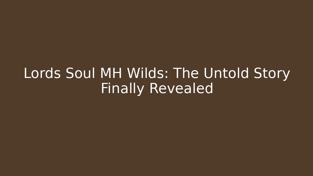 Lords Soul MH Wilds: The Untold Story Finally Revealed