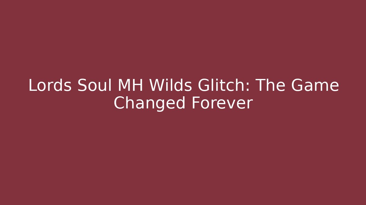 Lords Soul MH Wilds Glitch: The Game Changed Forever