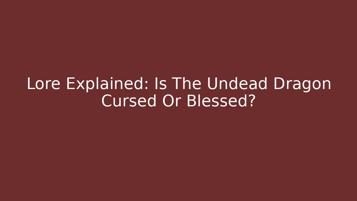Lore Explained: Is The Undead Dragon Cursed Or Blessed?
