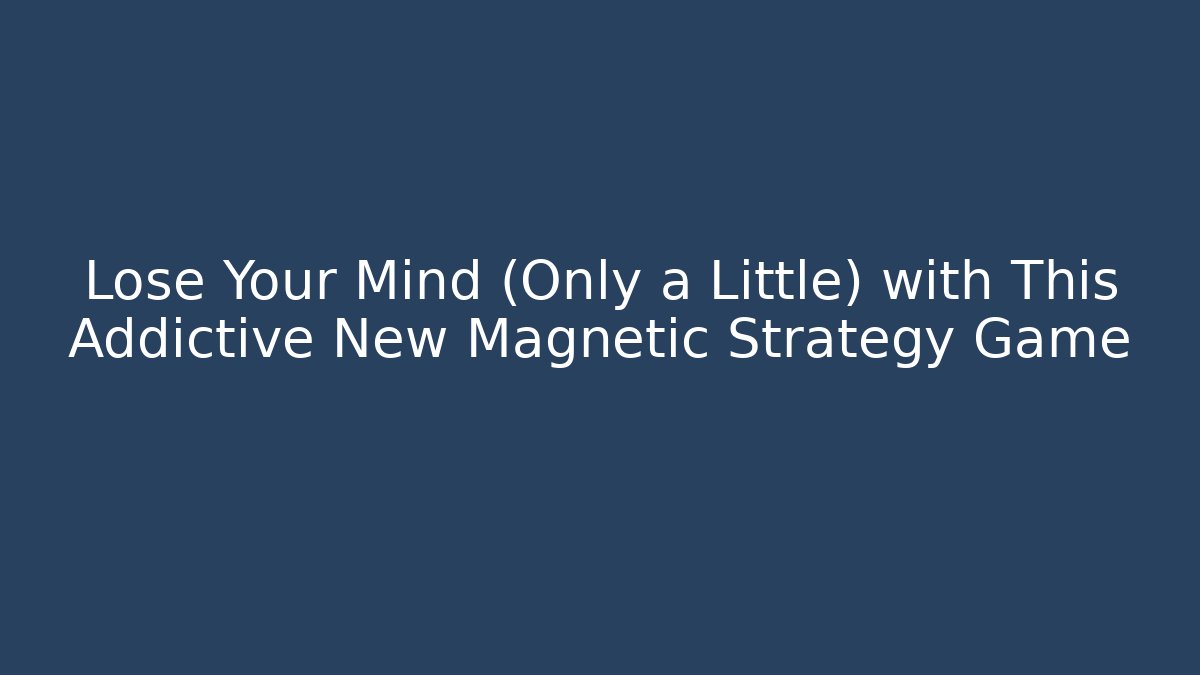Lose Your Mind (Only a Little) with This Addictive New Magnetic Strategy Game