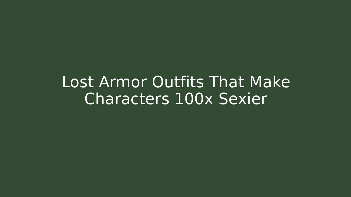 Lost Armor Outfits That Make Characters 100x Sexier