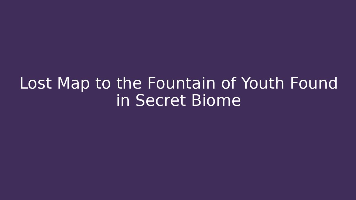 Lost Map to the Fountain of Youth Found in Secret Biome