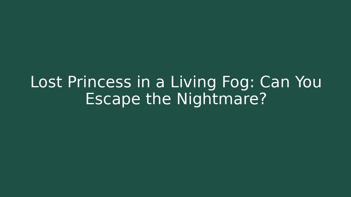 Lost Princess in a Living Fog: Can You Escape the Nightmare?