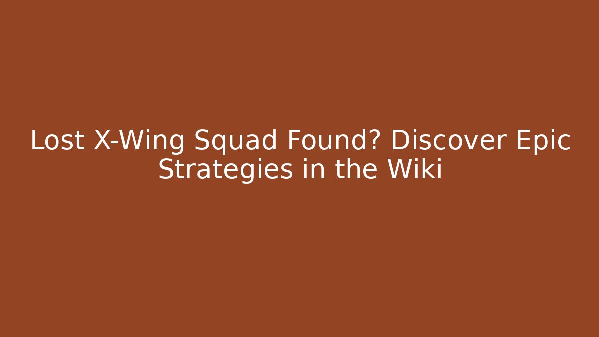 Lost X-Wing Squad Found? Discover Epic Strategies in the Wiki