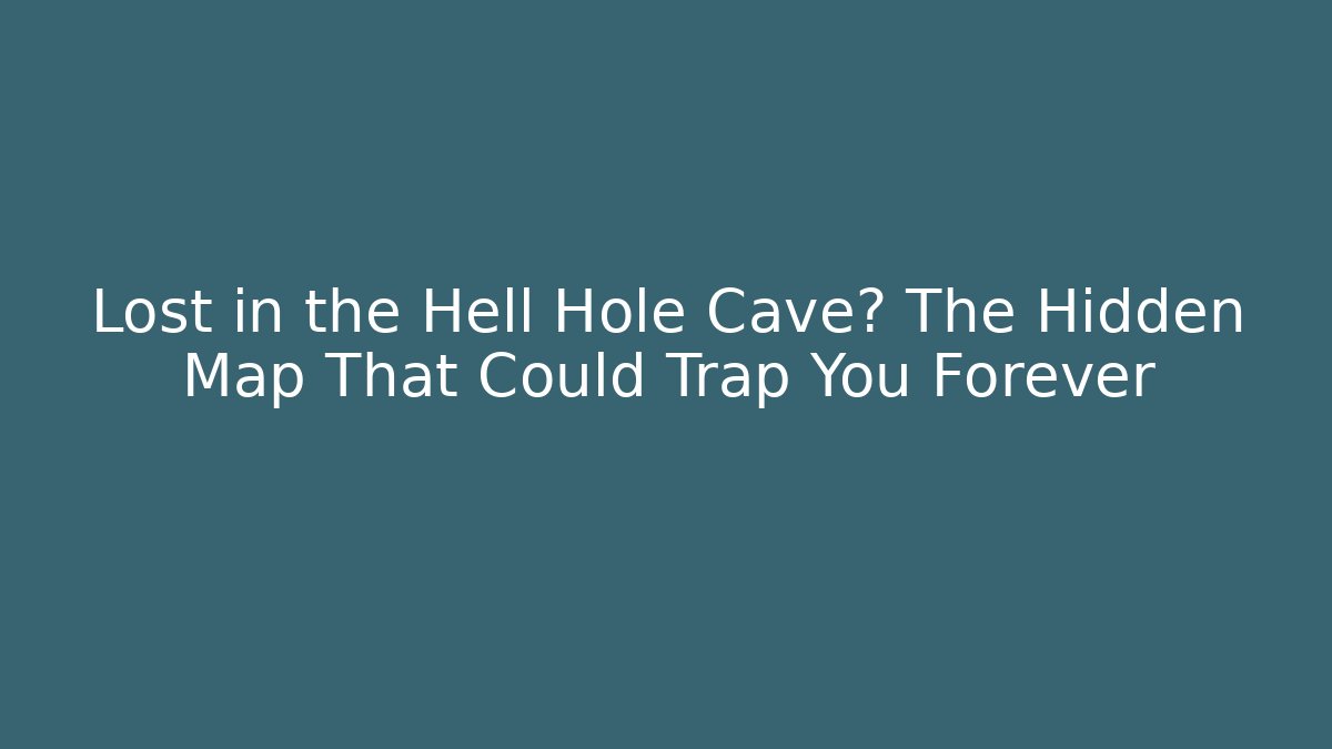 Lost in the Hell Hole Cave? The Hidden Map That Could Trap You Forever