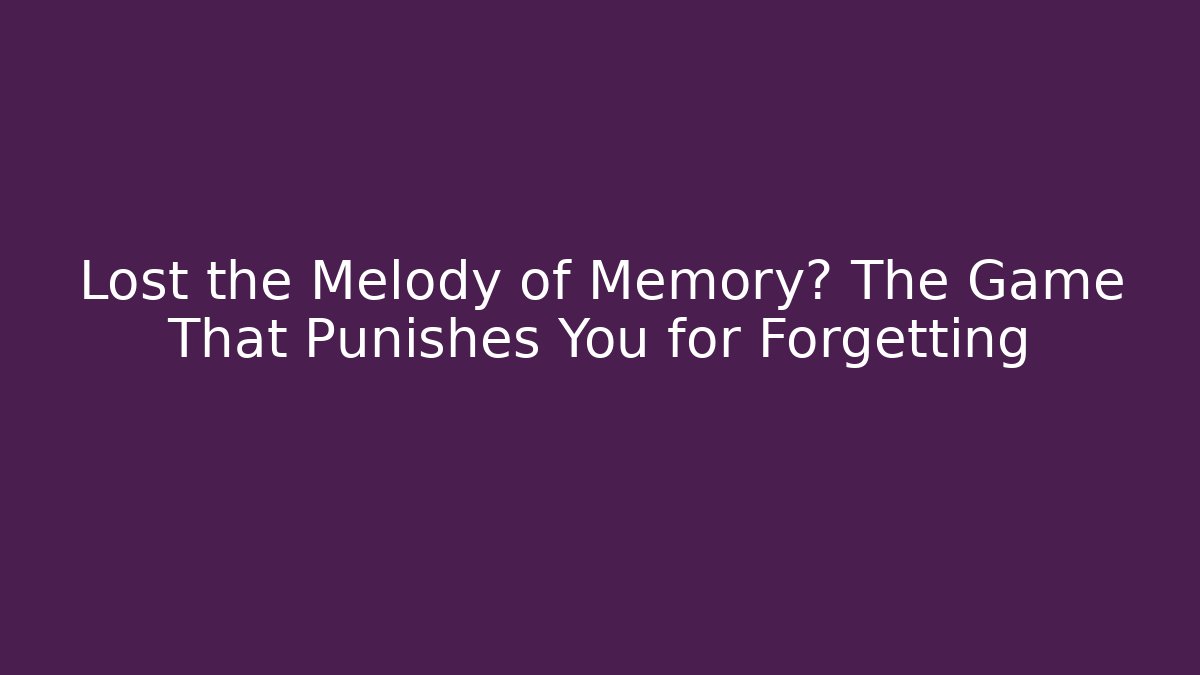 Lost the Melody of Memory? The Game That Punishes You for Forgetting