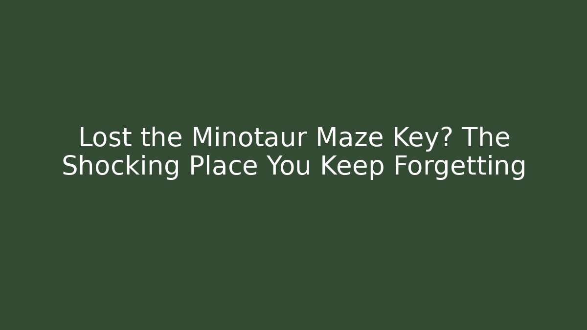Lost the Minotaur Maze Key? The Shocking Place You Keep Forgetting