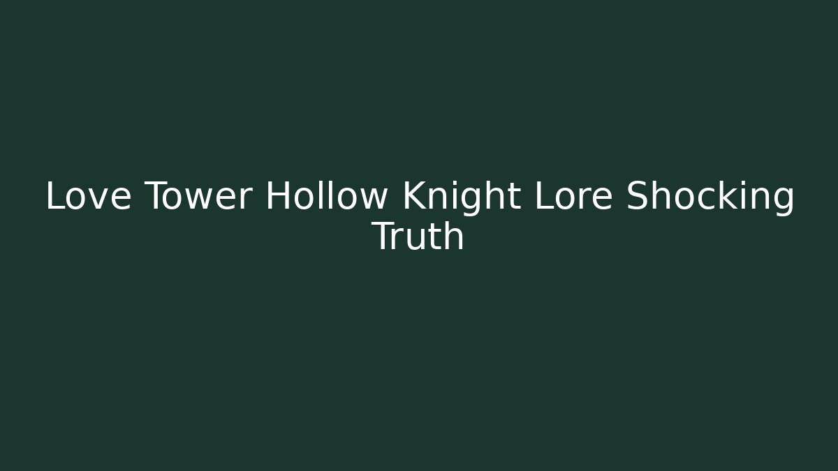Love Tower Hollow Knight Lore Shocking Truth - Sports History Weekly