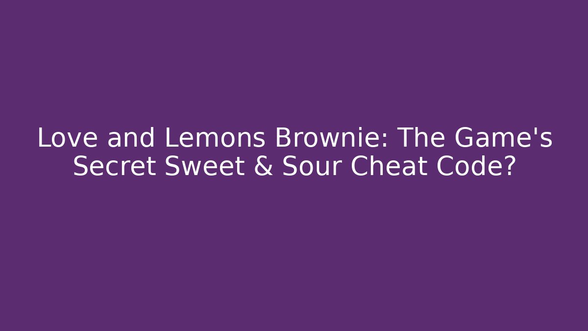 Love and Lemons Brownie: The Game's Secret Sweet & Sour Cheat Code?
