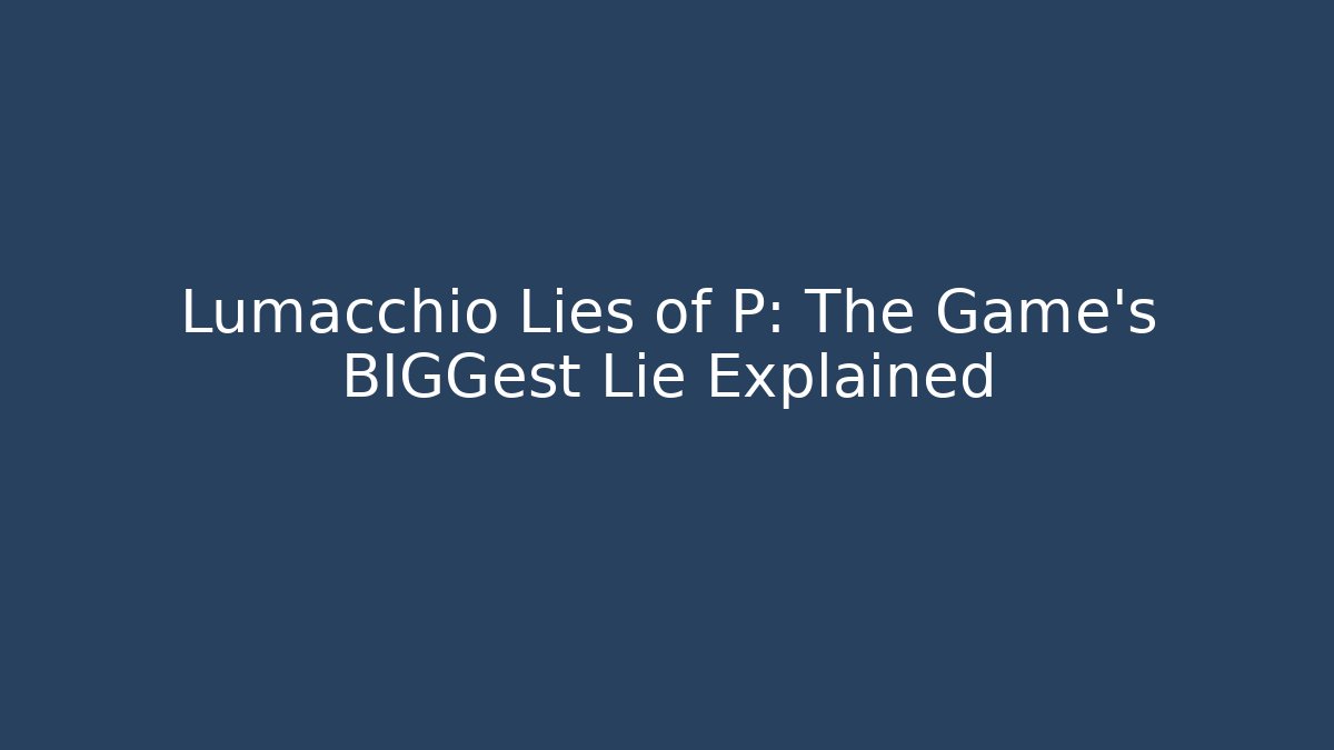 Lumacchio Lies of P: The Game's BIGGest Lie Explained