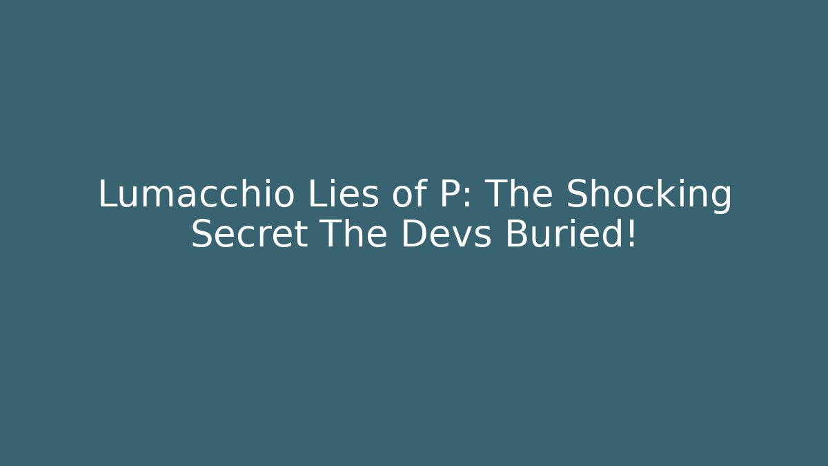 Lumacchio Lies of P: The Shocking Secret The Devs Buried!
