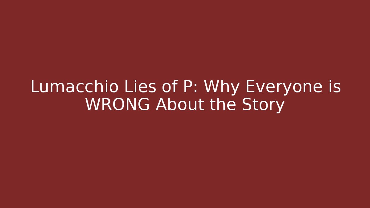 Lumacchio Lies of P: Why Everyone is WRONG About the Story