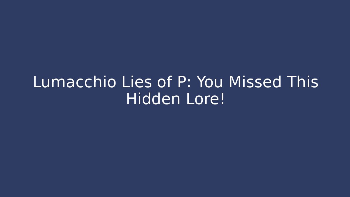 Lumacchio Lies of P: You Missed This Hidden Lore!