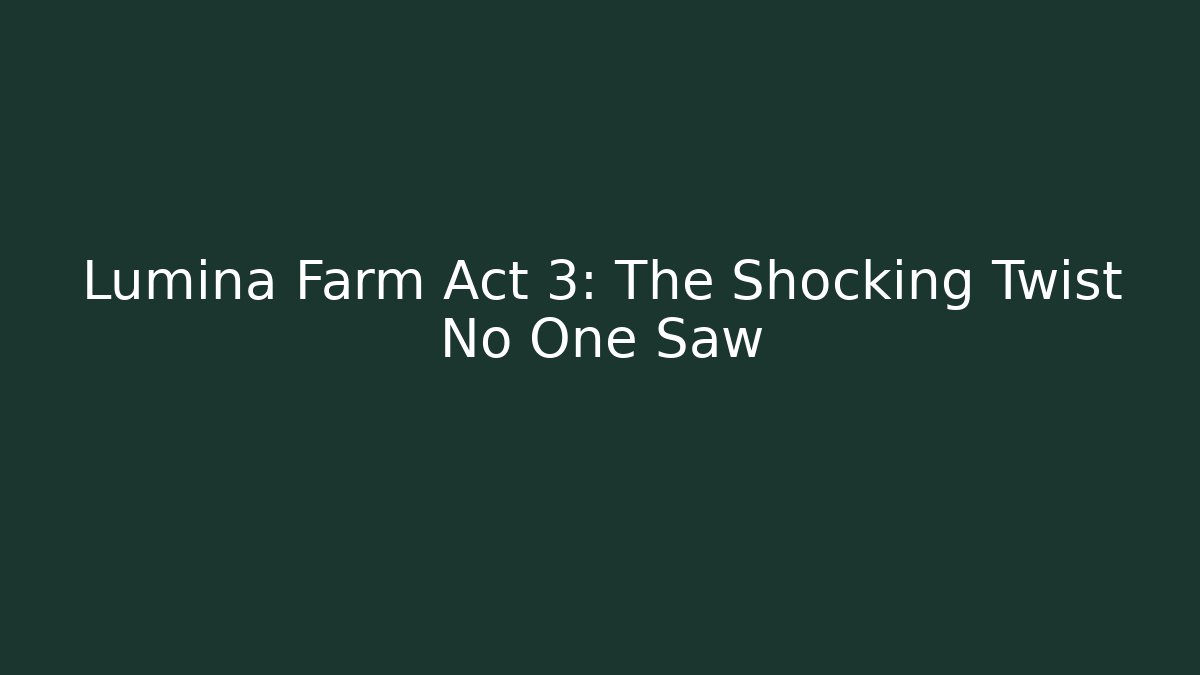 Lumina Farm Act 3: The Shocking Twist No One Saw