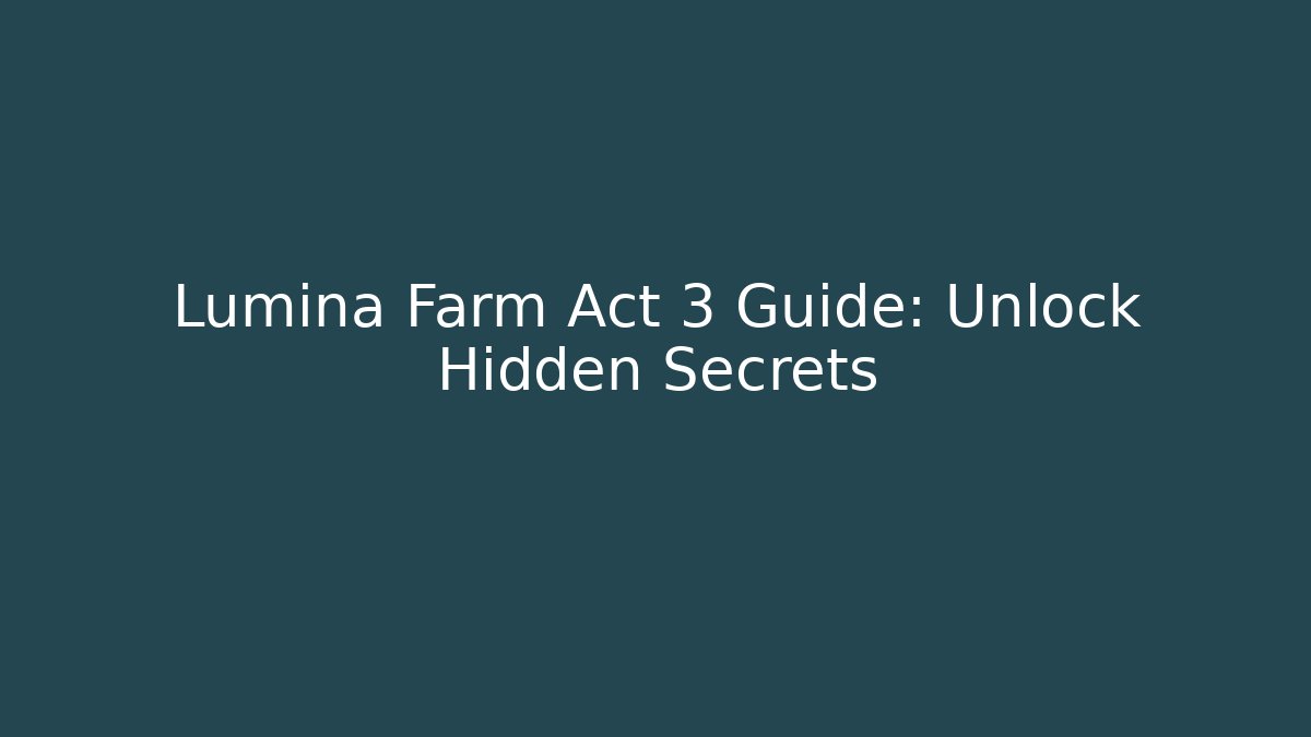Lumina Farm Act 3 Guide: Unlock Hidden Secrets