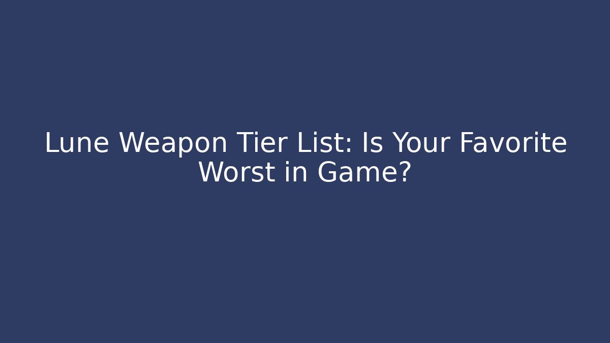 Lune Weapon Tier List: Is Your Favorite Worst in Game?