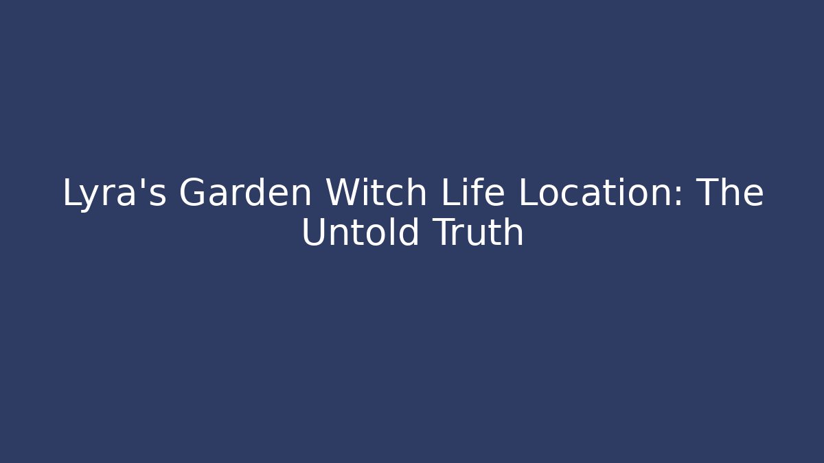 Lyra's Garden Witch Life Location: The Untold Truth