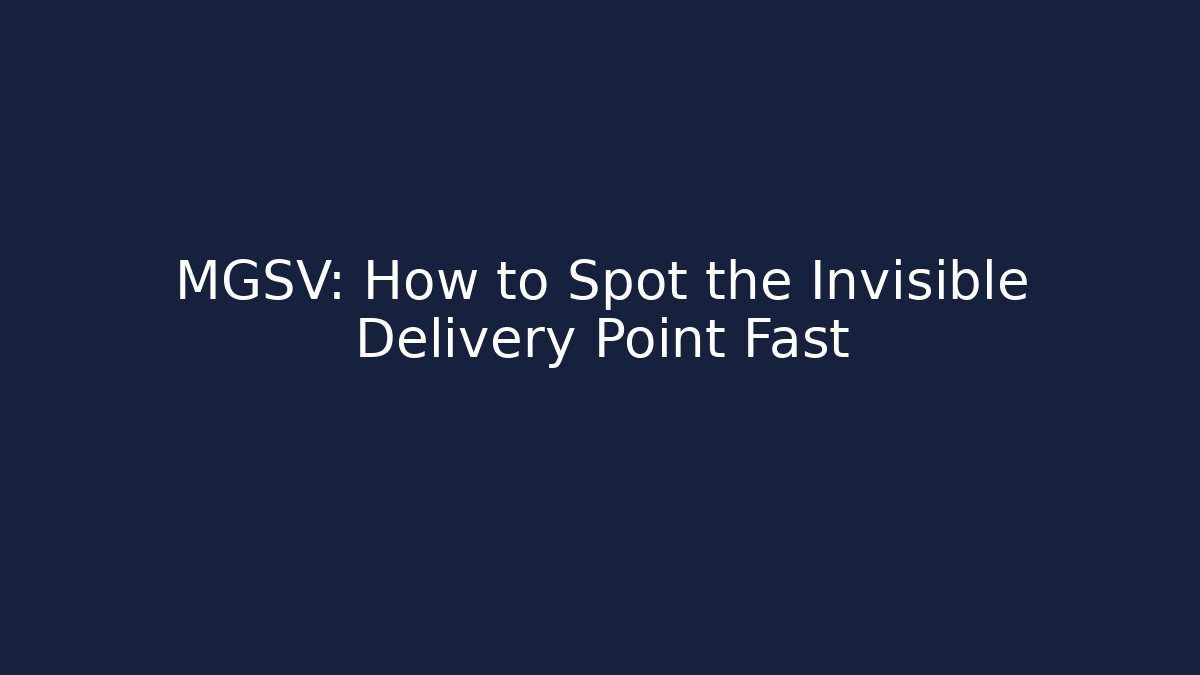 MGSV: How to Spot the Invisible Delivery Point Fast