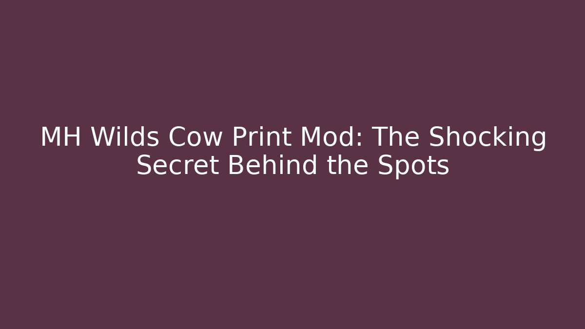 MH Wilds Cow Print Mod: The Shocking Secret Behind the Spots