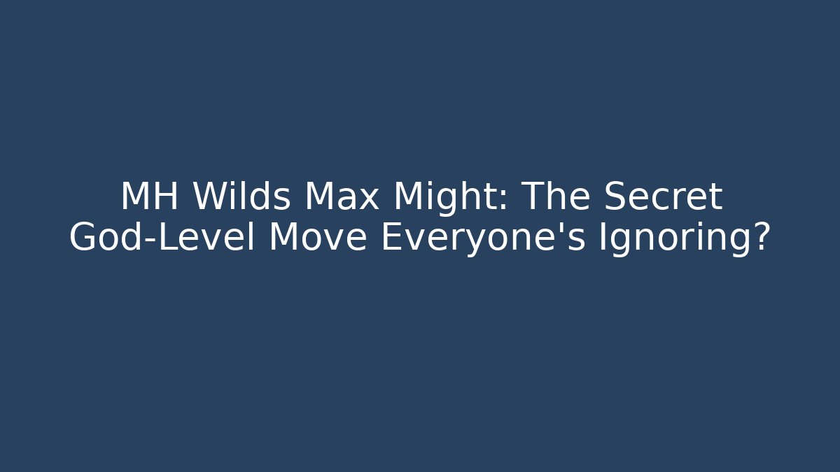 MH Wilds Max Might: The Secret God-Level Move Everyone's Ignoring?