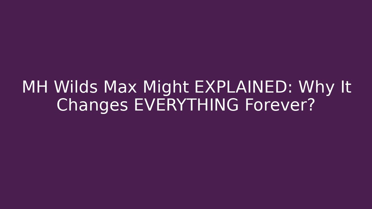 MH Wilds Max Might EXPLAINED: Why It Changes EVERYTHING Forever?