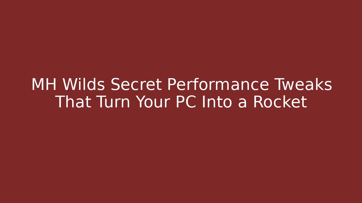 MH Wilds Secret Performance Tweaks That Turn Your PC Into a Rocket