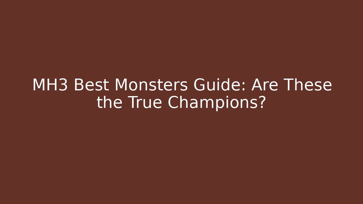 MH3 Best Monsters Guide: Are These the True Champions?