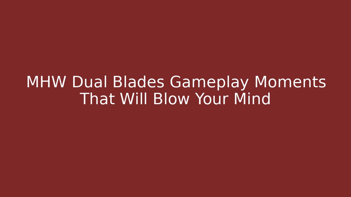 MHW Dual Blades Gameplay Moments That Will Blow Your Mind - Sports History Weekly