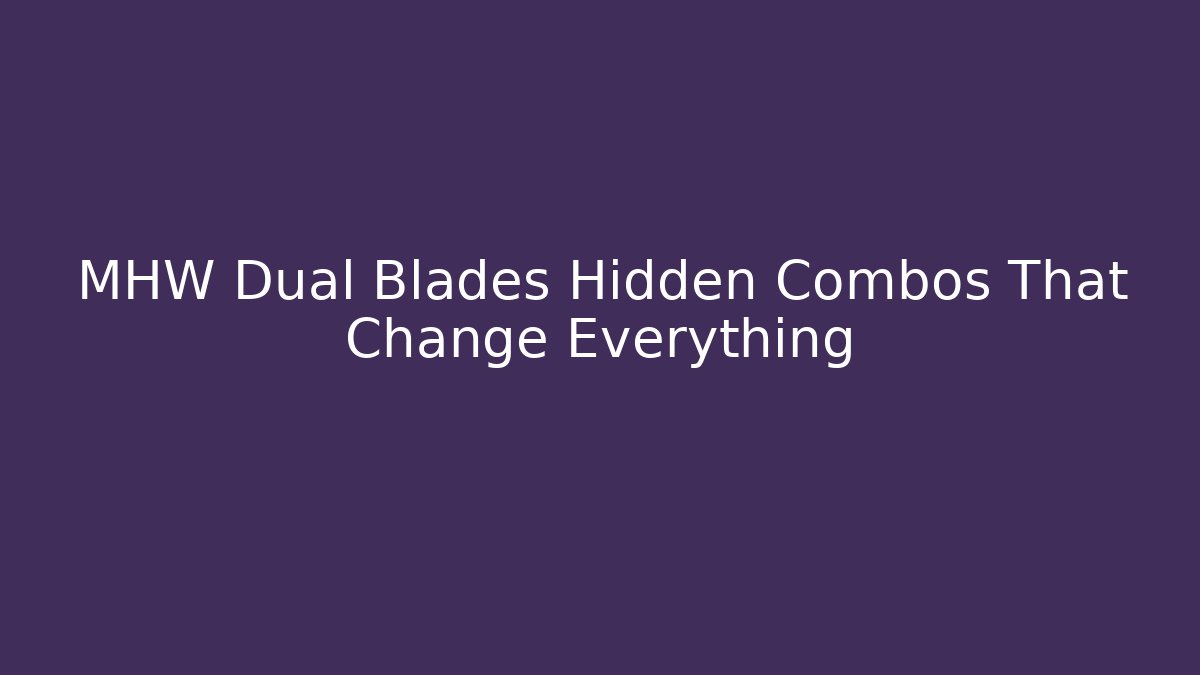 MHW Dual Blades Hidden Combos That Change Everything