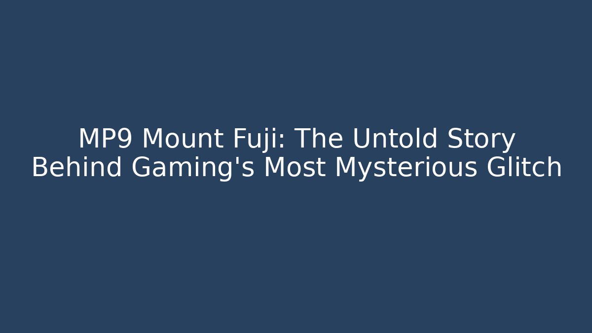 MP9 Mount Fuji: The Untold Story Behind Gaming's Most Mysterious Glitch