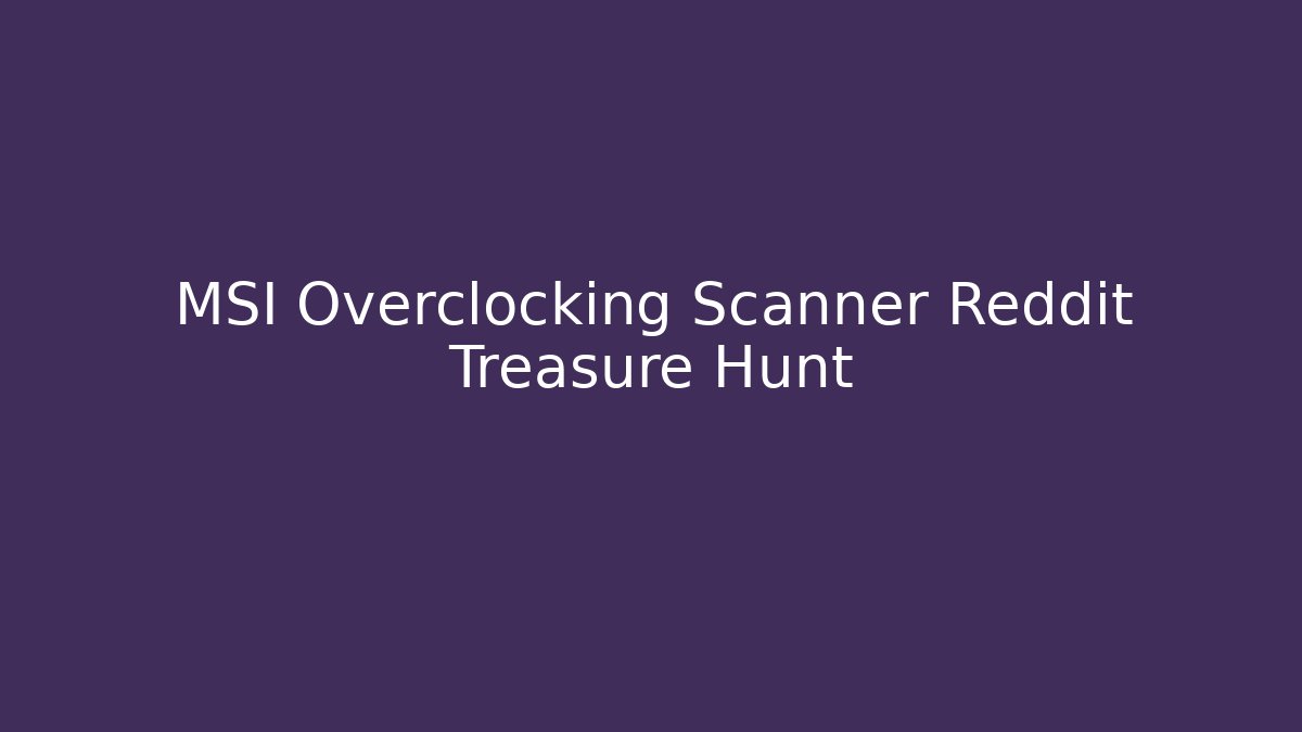 MSI Overclocking Scanner Reddit Treasure Hunt - Sports History Weekly