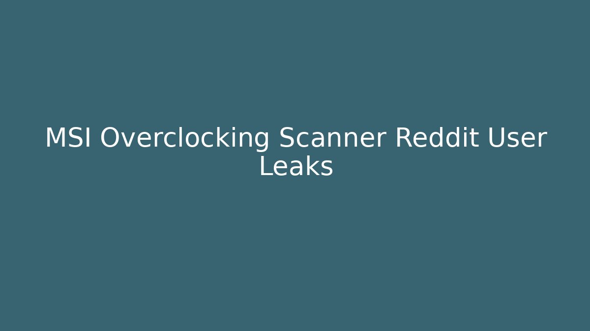 MSI Overclocking Scanner Reddit User Leaks