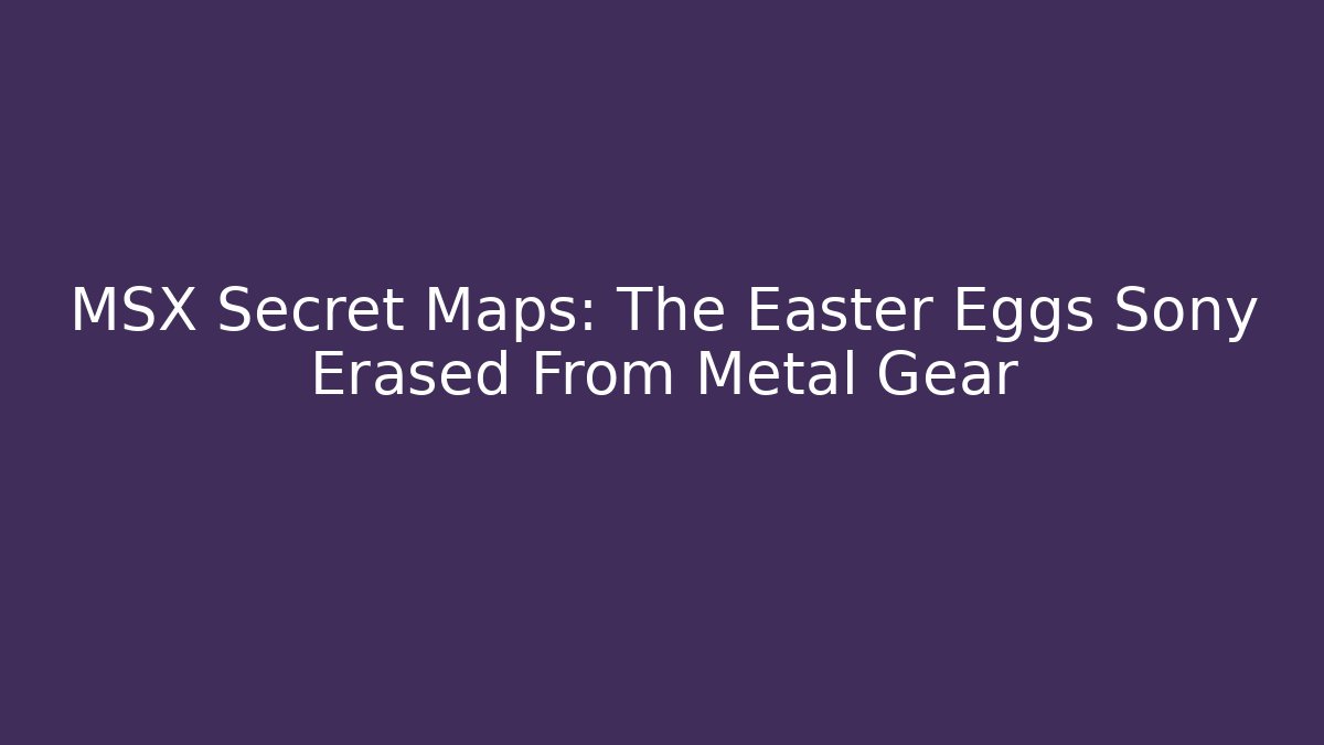 MSX Secret Maps: The Easter Eggs Sony Erased From Metal Gear