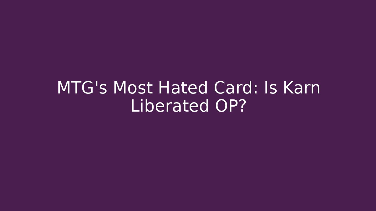 MTG's Most Hated Card: Is Karn Liberated OP?