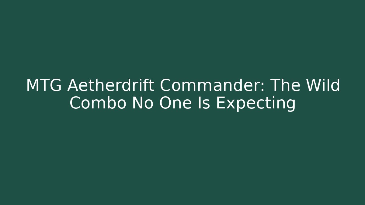 MTG Aetherdrift Commander: The Wild Combo No One Is Expecting
