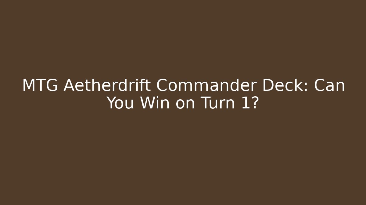 MTG Aetherdrift Commander Deck: Can You Win on Turn 1?