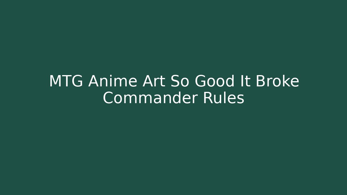 MTG Anime Art So Good It Broke Commander Rules - Sports History Weekly