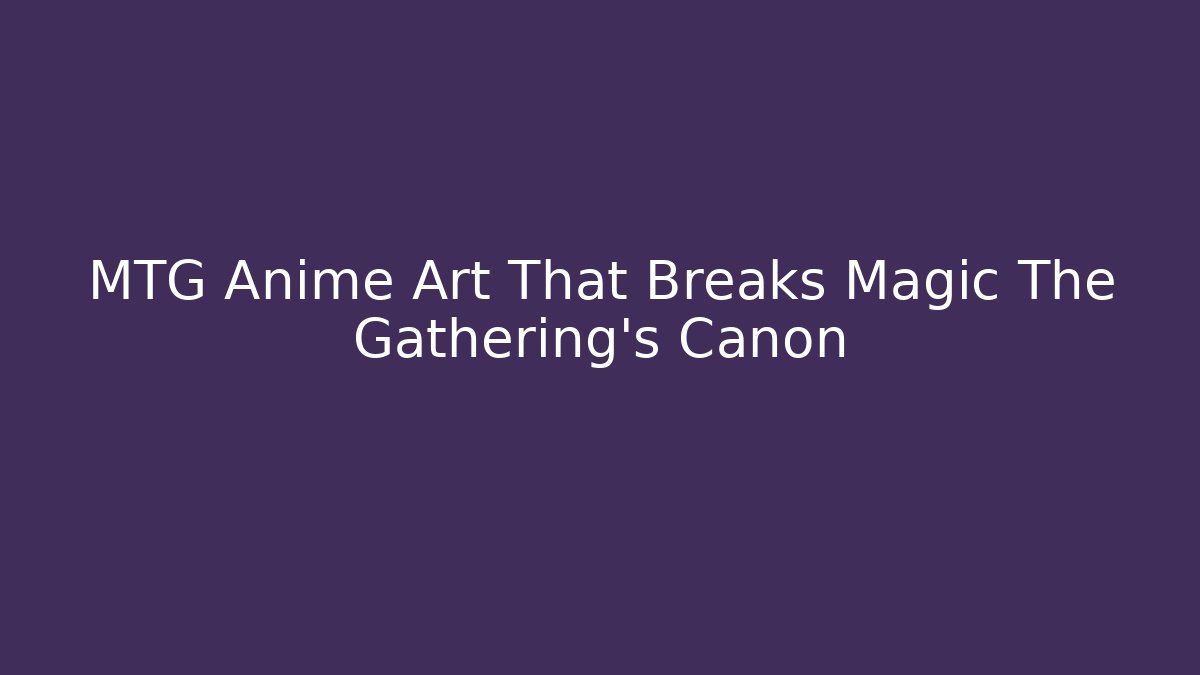 MTG Anime Art That Breaks Magic The Gathering's Canon