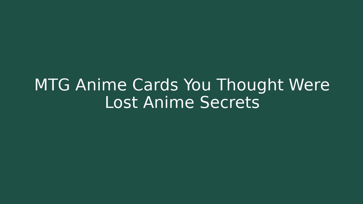 MTG Anime Cards You Thought Were Lost Anime Secrets
