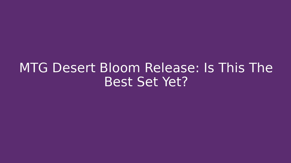 MTG Desert Bloom Release: Is This The Best Set Yet?