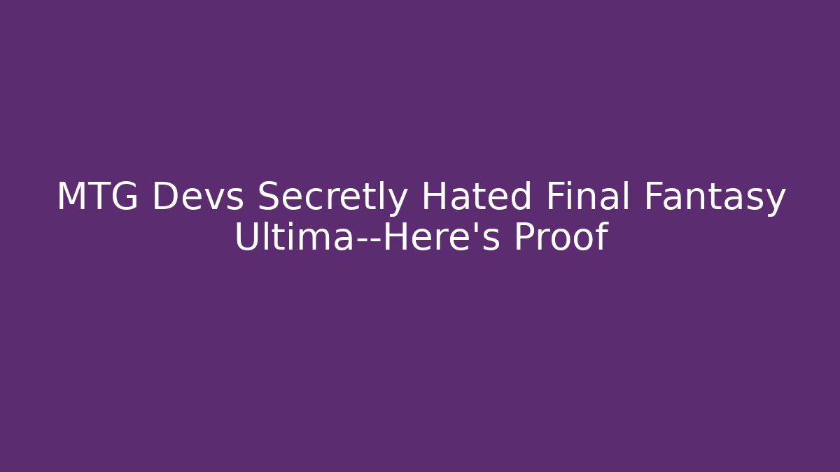 MTG Devs Secretly Hated Final Fantasy Ultima—Here's Proof